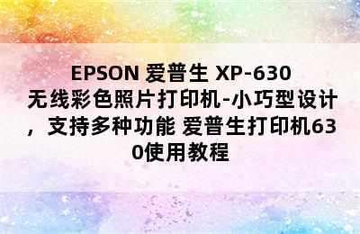 EPSON 爱普生 XP-630 无线彩色照片打印机-小巧型设计，支持多种功能 爱普生打印机630使用教程